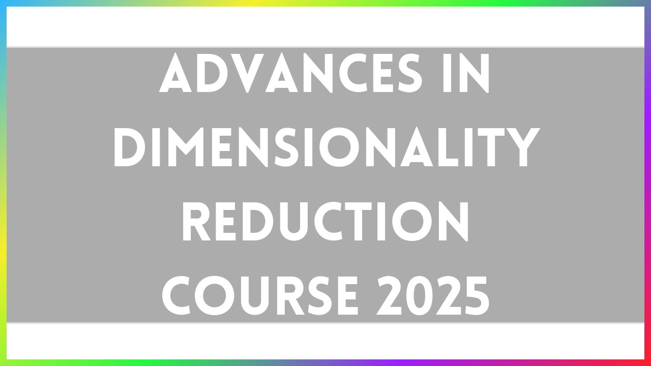 Advances in Dimensionality Reduction Course 2025